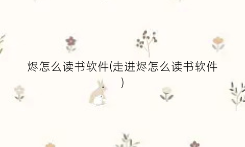 烬怎么读书软件(走进烬怎么读书软件)