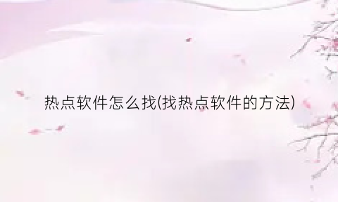 “热点软件怎么找(找热点软件的方法)
