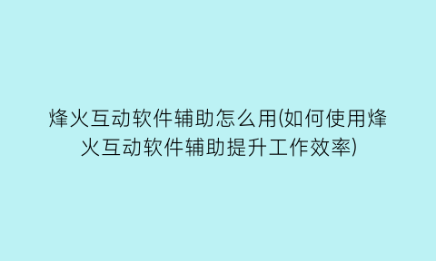 “烽火互动软件辅助怎么用(如何使用烽火互动软件辅助提升工作效率)