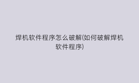 “焊机软件程序怎么破解(如何破解焊机软件程序)