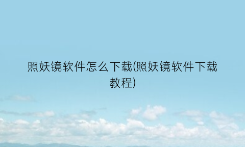 照妖镜软件怎么下载(照妖镜软件下载教程)