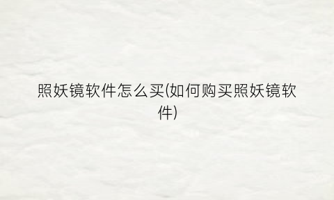 照妖镜软件怎么买(如何购买照妖镜软件)