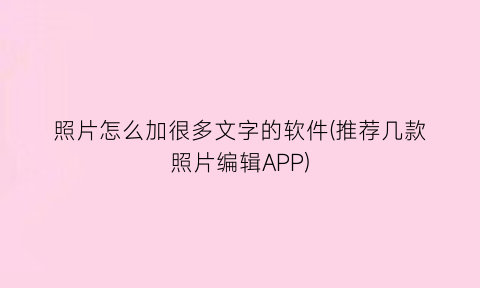 照片怎么加很多文字的软件(推荐几款照片编辑APP)