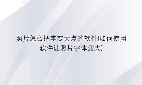 照片怎么把字变大点的软件(如何使用软件让照片字体变大)