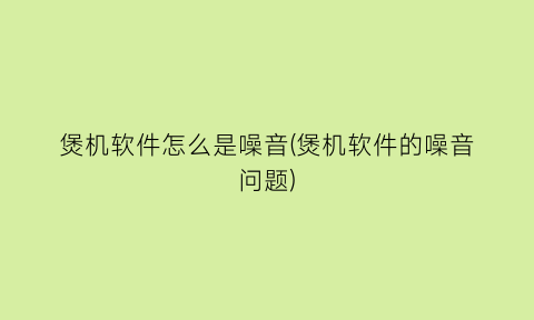 “煲机软件怎么是噪音(煲机软件的噪音问题)