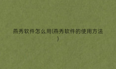 燕秀软件怎么用(燕秀软件的使用方法)