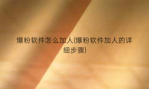 “爆粉软件怎么加人(爆粉软件加人的详细步骤)