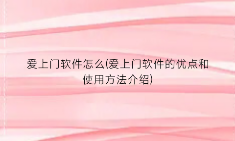 “爱上门软件怎么(爱上门软件的优点和使用方法介绍)