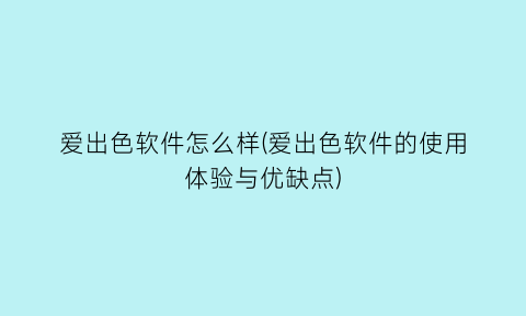 爱出色软件怎么样(爱出色软件的使用体验与优缺点)