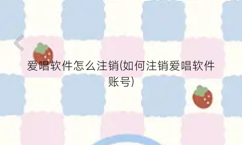 “爱唱软件怎么注销(如何注销爱唱软件账号)