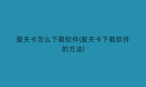 爱夫卡怎么下载软件(爱夫卡下载软件的方法)