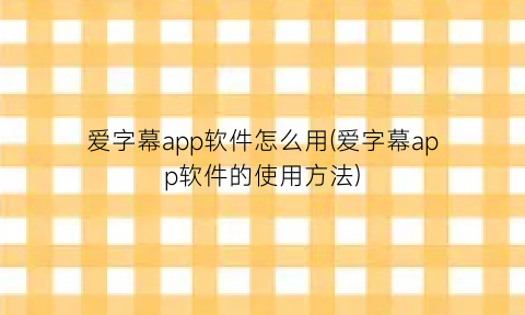 “爱字幕app软件怎么用(爱字幕app软件的使用方法)