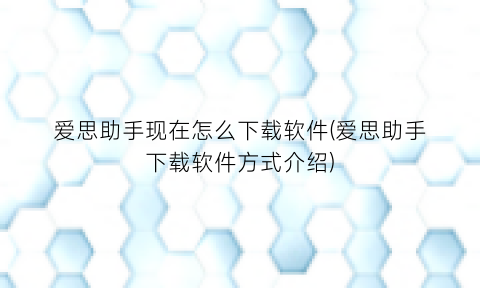 爱思助手现在怎么下载软件(爱思助手下载软件方式介绍)