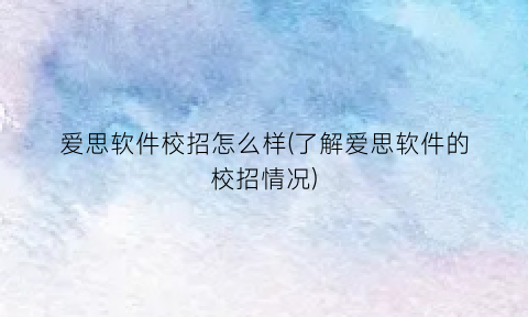 爱思软件校招怎么样(了解爱思软件的校招情况)