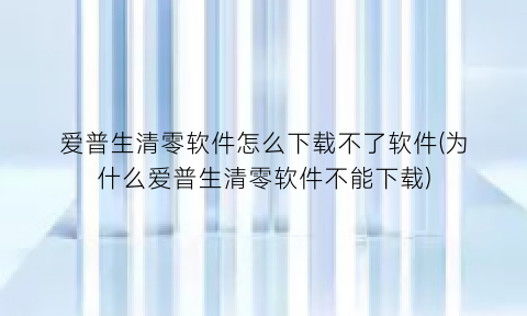 “爱普生清零软件怎么下载不了软件(为什么爱普生清零软件不能下载)