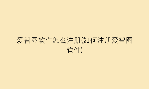 “爱智图软件怎么注册(如何注册爱智图软件)