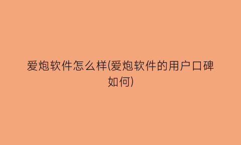 爱炮软件怎么样(爱炮软件的用户口碑如何)