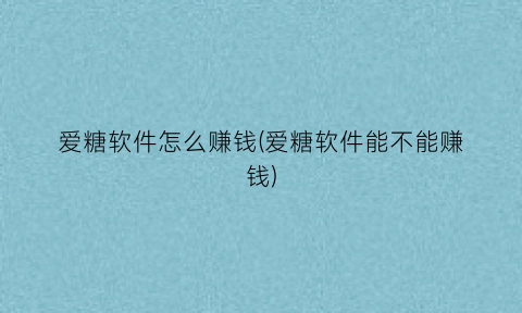 “爱糖软件怎么赚钱(爱糖软件能不能赚钱)