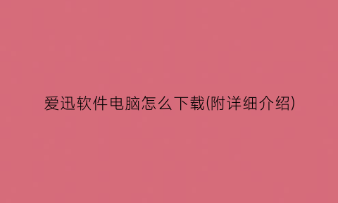 “爱迅软件电脑怎么下载(附详细介绍)