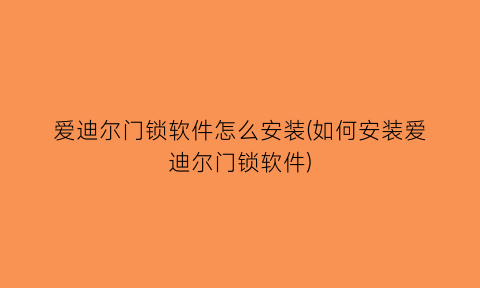 爱迪尔门锁软件怎么安装(如何安装爱迪尔门锁软件)