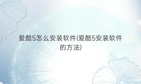 爱酷5怎么安装软件(爱酷5安装软件的方法)