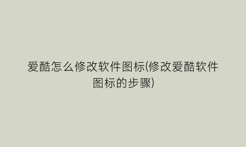 “爱酷怎么修改软件图标(修改爱酷软件图标的步骤)