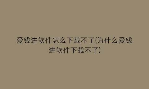 爱钱进软件怎么下载不了(为什么爱钱进软件下载不了)