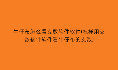 “牛仔布怎么看支数软件软件(怎样用支数软件软件看牛仔布的支数)