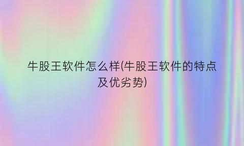 “牛股王软件怎么样(牛股王软件的特点及优劣势)