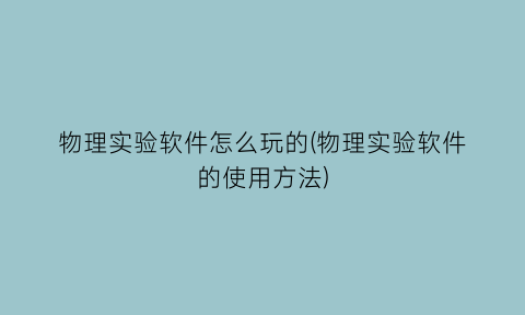 物理实验软件怎么玩的(物理实验软件的使用方法)