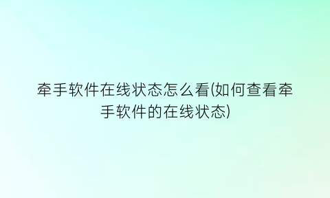 “牵手软件在线状态怎么看(如何查看牵手软件的在线状态)