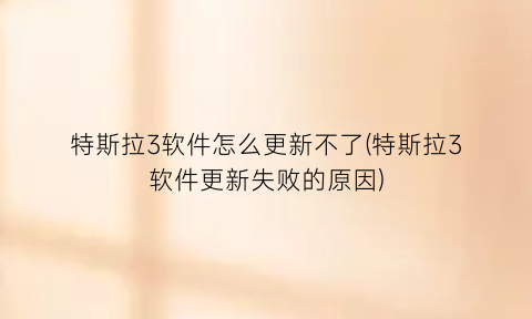 “特斯拉3软件怎么更新不了(特斯拉3软件更新失败的原因)