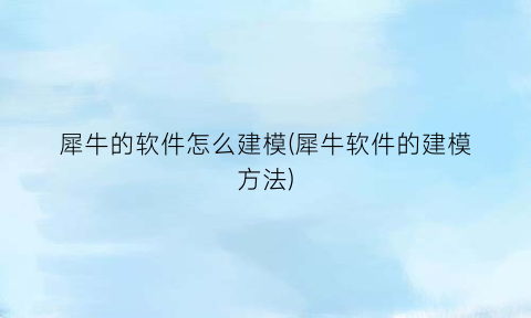 “犀牛的软件怎么建模(犀牛软件的建模方法)