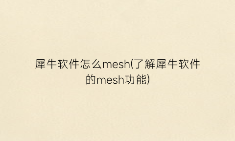 “犀牛软件怎么mesh(了解犀牛软件的mesh功能)