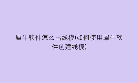 犀牛软件怎么出线模(如何使用犀牛软件创建线模)