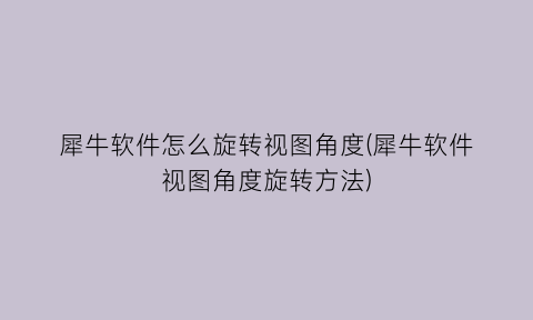 犀牛软件怎么旋转视图角度(犀牛软件视图角度旋转方法)