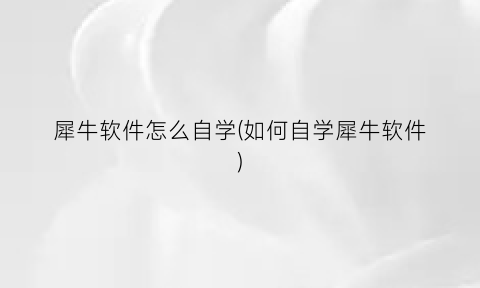 “犀牛软件怎么自学(如何自学犀牛软件)