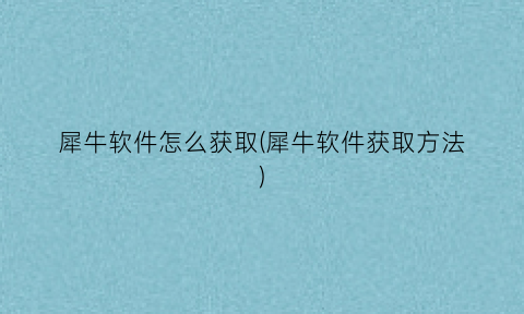 “犀牛软件怎么获取(犀牛软件获取方法)