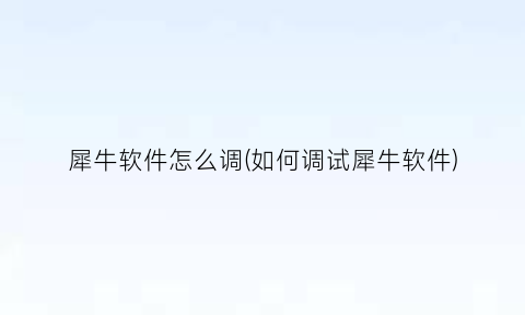 “犀牛软件怎么调(如何调试犀牛软件)