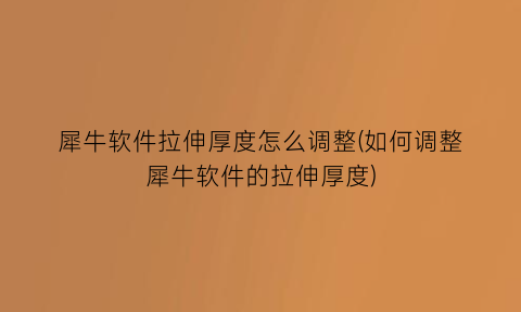 犀牛软件拉伸厚度怎么调整(如何调整犀牛软件的拉伸厚度)
