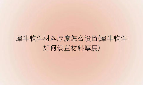 犀牛软件材料厚度怎么设置(犀牛软件如何设置材料厚度)