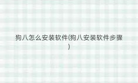 “狗八怎么安装软件(狗八安装软件步骤)