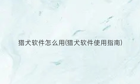 “猎犬软件怎么用(猎犬软件使用指南)