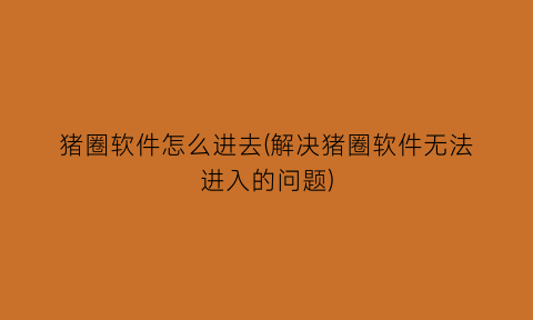 猪圈软件怎么进去(解决猪圈软件无法进入的问题)