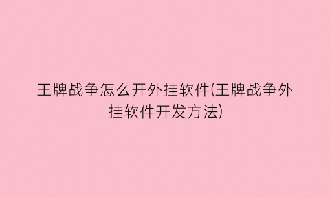 “王牌战争怎么开外挂软件(王牌战争外挂软件开发方法)