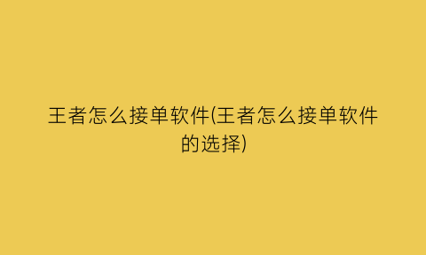 王者怎么接单软件(王者怎么接单软件的选择)