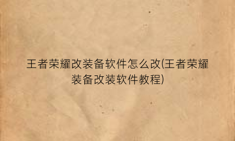 王者荣耀改装备软件怎么改(王者荣耀装备改装软件教程)