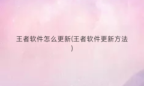 王者软件怎么更新(王者软件更新方法)