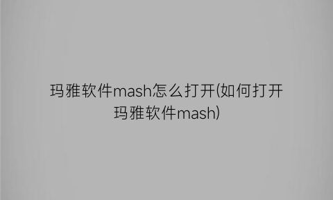 “玛雅软件mash怎么打开(如何打开玛雅软件mash)