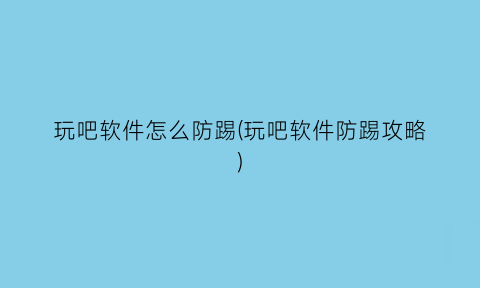 玩吧软件怎么防踢(玩吧软件防踢攻略)